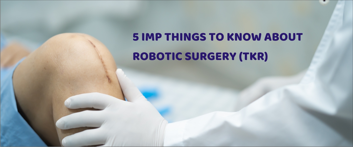 5 IMP THINGS TO KNOW ABOUT ROBOTIC SURGERY (TKR)