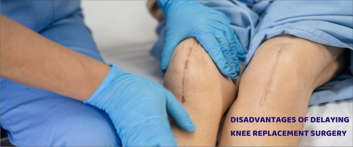 DISADVANTAGES OF DELAYING KNEE REPLACEMENT SURGERY