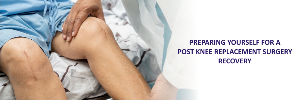 PREPARING YOURSELF FOR A POST KNEE REPLACEMENT SURGERY RECOVERY
